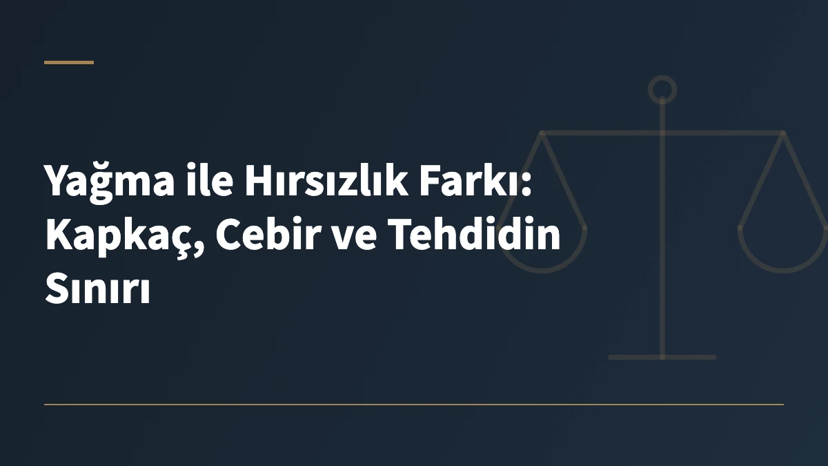 Yağma ile Hırsızlık Farkı: Kapkaç, Cebir ve Tehdidin Sınırı