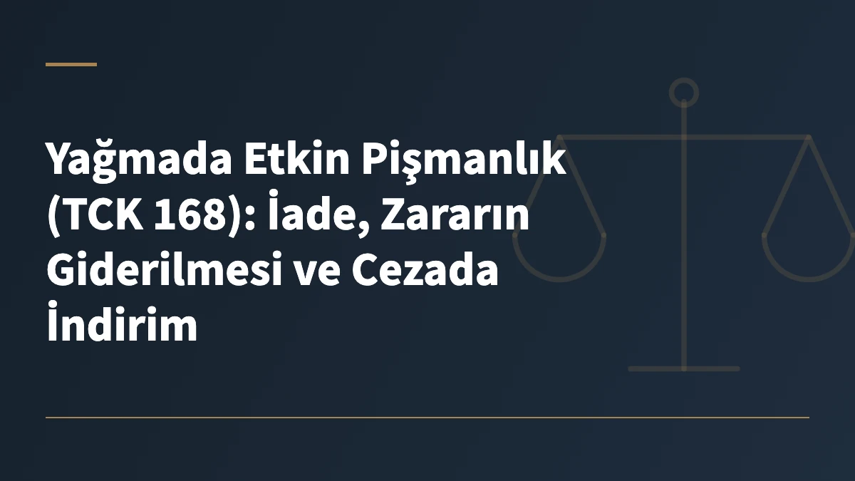 Yağmada Etkin Pişmanlık (TCK 168): İade, Zararın Giderilmesi ve Cezada İndirim