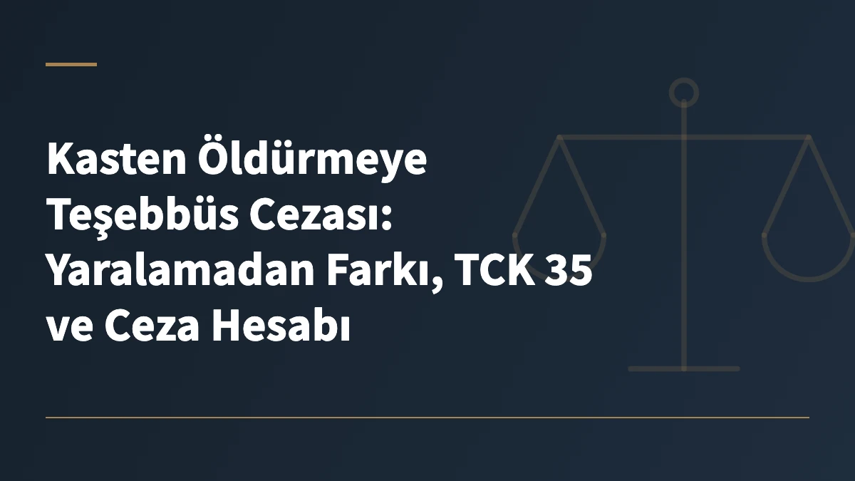 Kasten Öldürmeye Teşebbüs Cezası: Yaralamadan Farkı, TCK 35 ve Ceza Hesabı