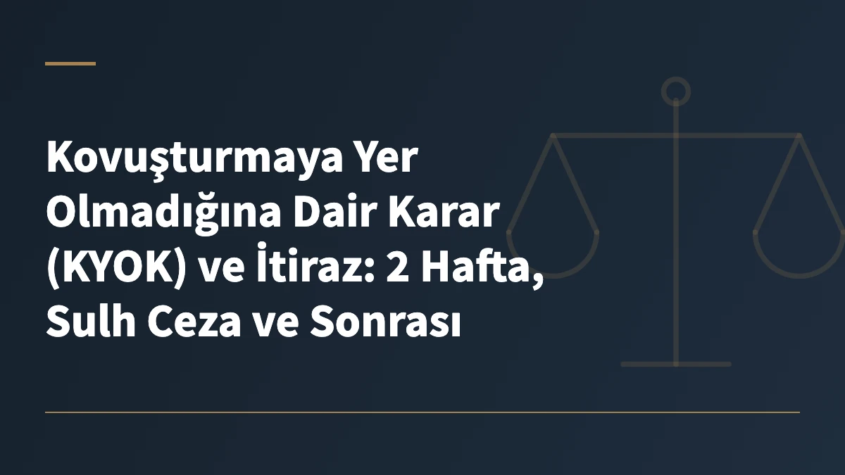 Kovuşturmaya Yer Olmadığına Dair Karar (KYOK) ve İtiraz: 2 Hafta, Sulh Ceza ve Sonrası