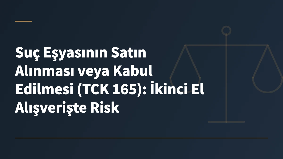 Suç Eşyasının Satın Alınması veya Kabul Edilmesi (TCK 165): İkinci El Alışverişte Risk