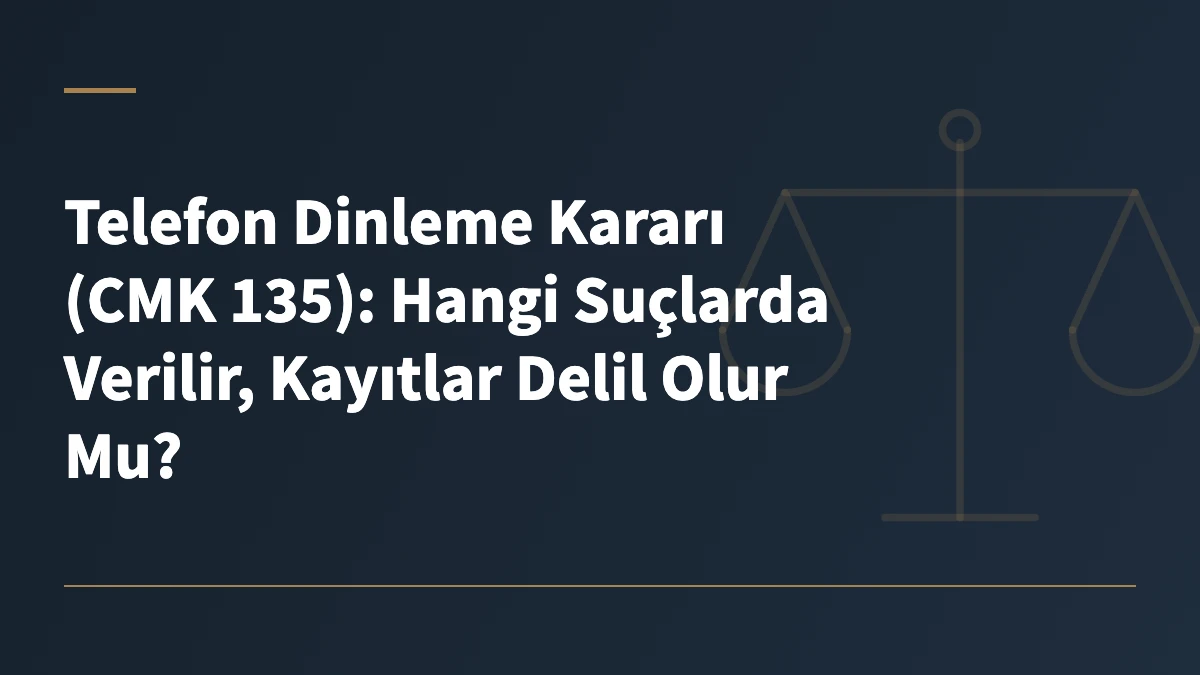 Telefon Dinleme Kararı (CMK 135): Hangi Suçlarda Verilir, Kayıtlar Delil Olur Mu?